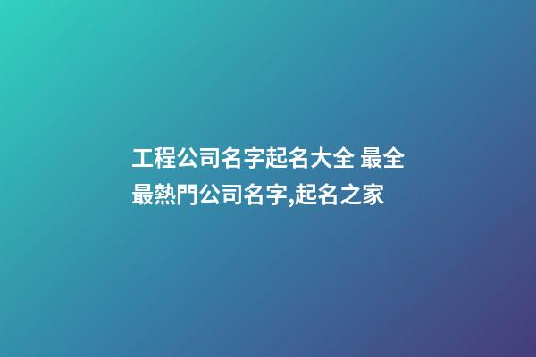 工程公司名字起名大全 最全最熱門公司名字,起名之家